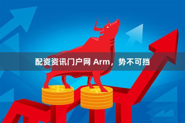 配资资讯门户网 Arm，势不可挡
