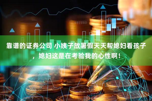 靠谱的证券公司 小姨子放暑假天天帮媳妇看孩子，媳妇这是在考验我的心性啊！