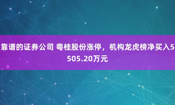 靠谱的证券公司 粤桂股份涨停，机构龙虎榜净买入5505.20万元