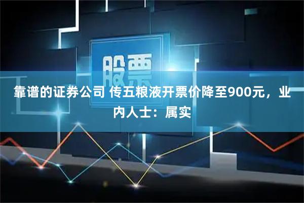 靠谱的证券公司 传五粮液开票价降至900元，业内人士：属实
