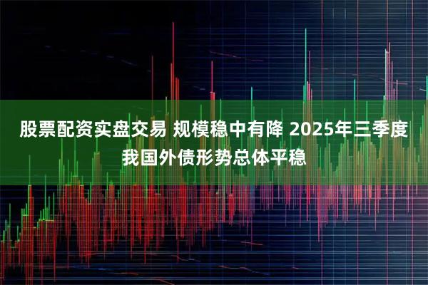 股票配资实盘交易 规模稳中有降 2025年三季度我国外债形势总体平稳