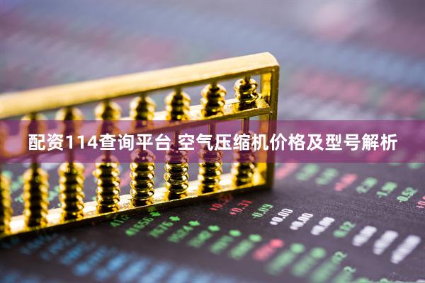 配资114查询平台 空气压缩机价格及型号解析
