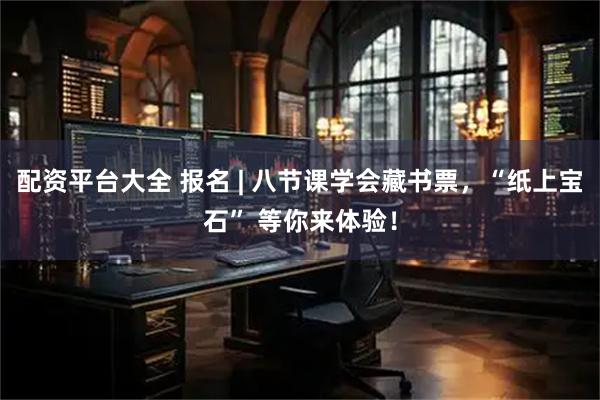 配资平台大全 报名 | 八节课学会藏书票，“纸上宝石” 等你来体验！