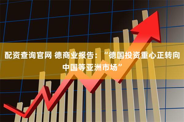 配资查询官网 德商业报告：“德国投资重心正转向中国等亚洲市场”
